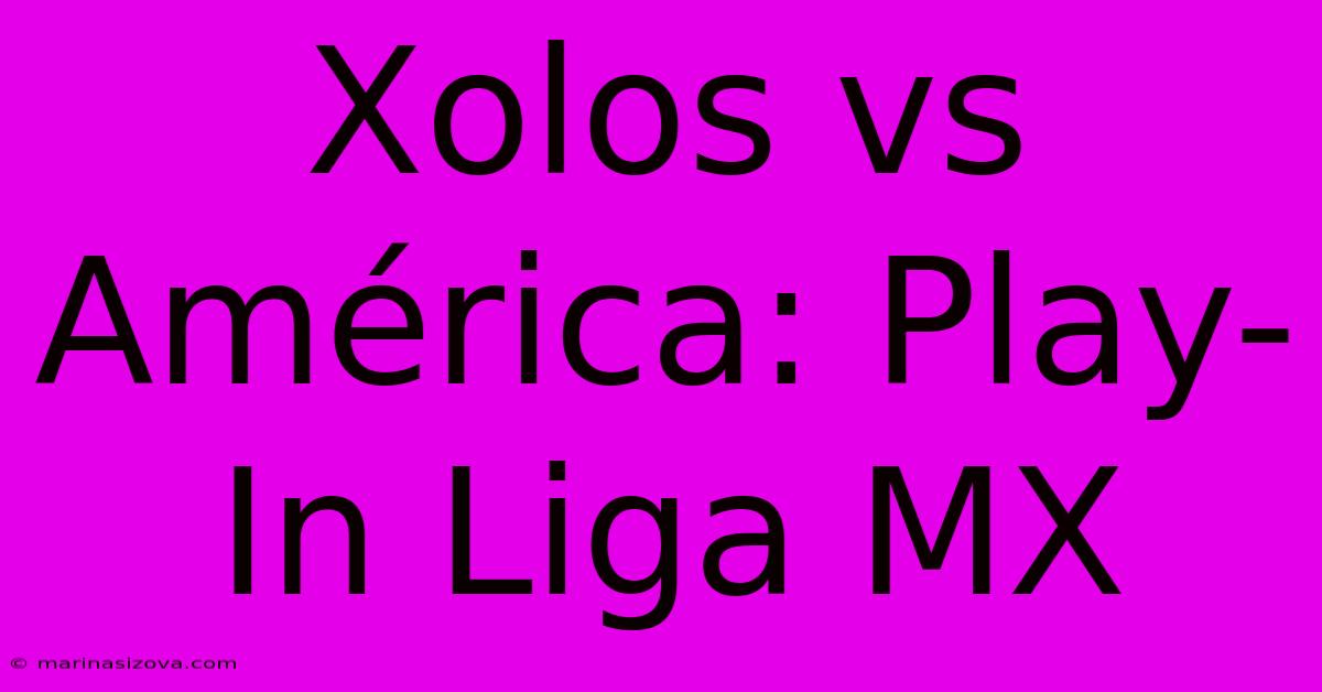 Xolos Vs América: Play-In Liga MX