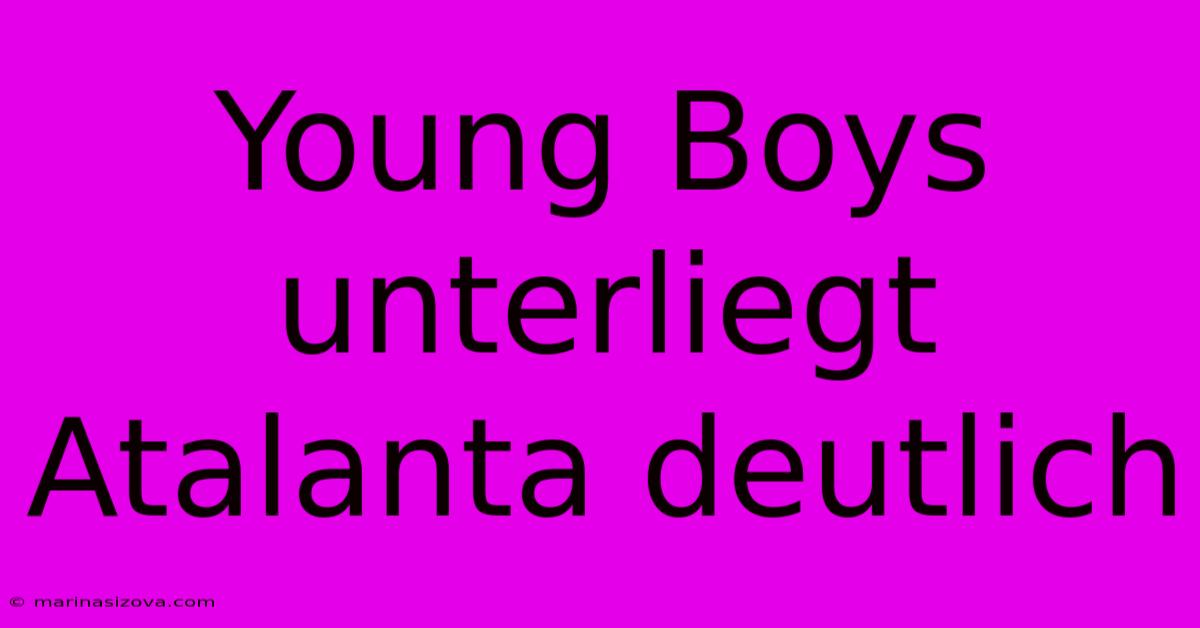 Young Boys Unterliegt Atalanta Deutlich