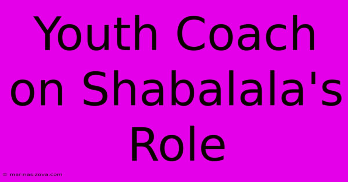 Youth Coach On Shabalala's Role