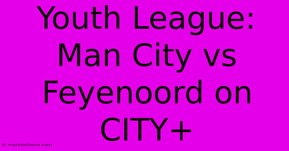 Youth League: Man City Vs Feyenoord On CITY+