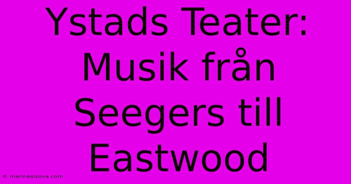 Ystads Teater: Musik Från Seegers Till Eastwood