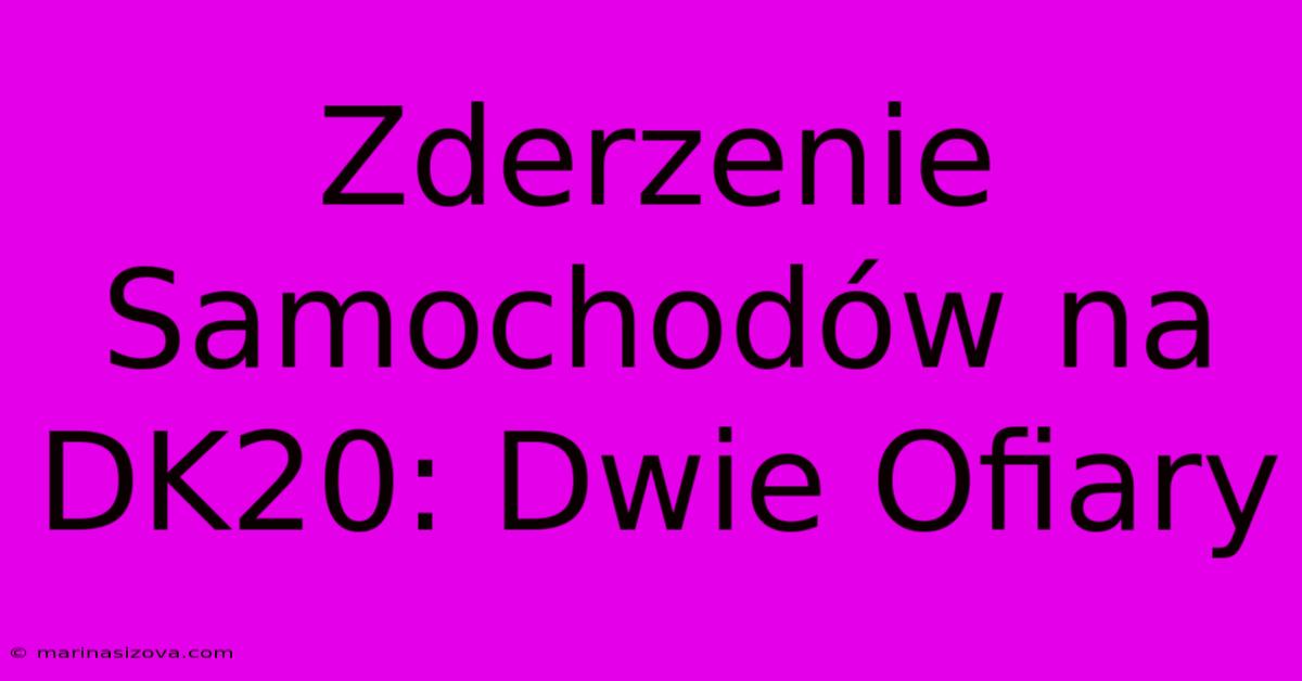 Zderzenie Samochodów Na DK20: Dwie Ofiary