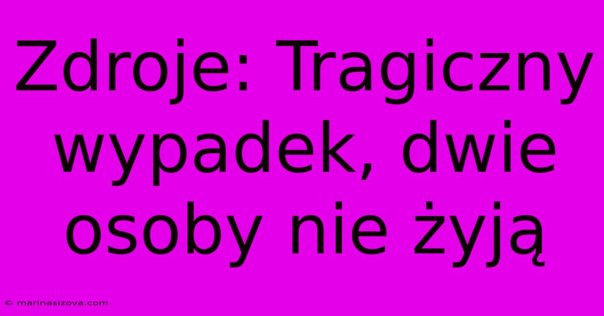 Zdroje: Tragiczny Wypadek, Dwie Osoby Nie Żyją